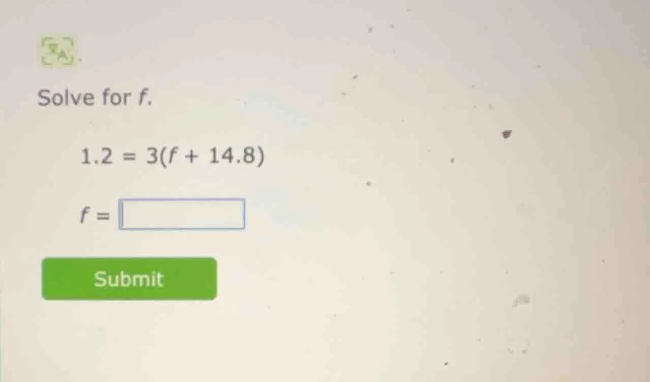 solve for f. 1.2 = 3(f + 14.8) f = submit
