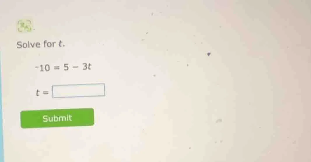 solve for t. -10 = 5 - 3t t = submit