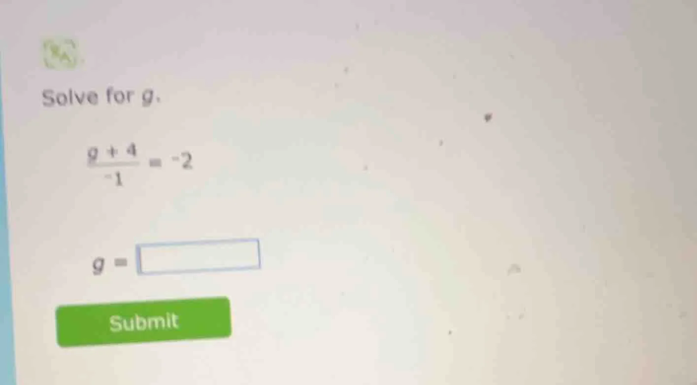 solve for g.\\(\\frac{g + 4}{-1} = -2\\)\\(g = \\square\\)submit
