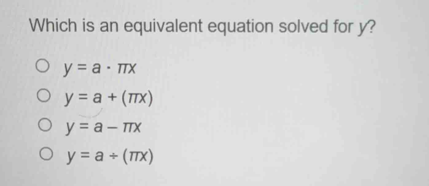 which is an equivalent equation solved for y? ○ $y = a \\cdot \\pi x$ ○…