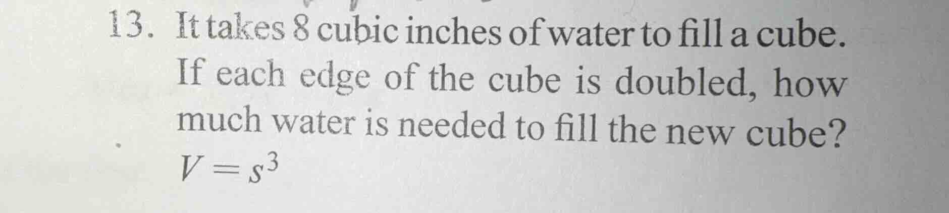 13. it takes 8 cubic inches of water to fill a cube. if each edge of th…