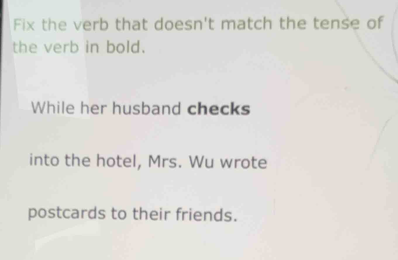 fix the verb that doesnt match the tense of the verb in bold. while her…