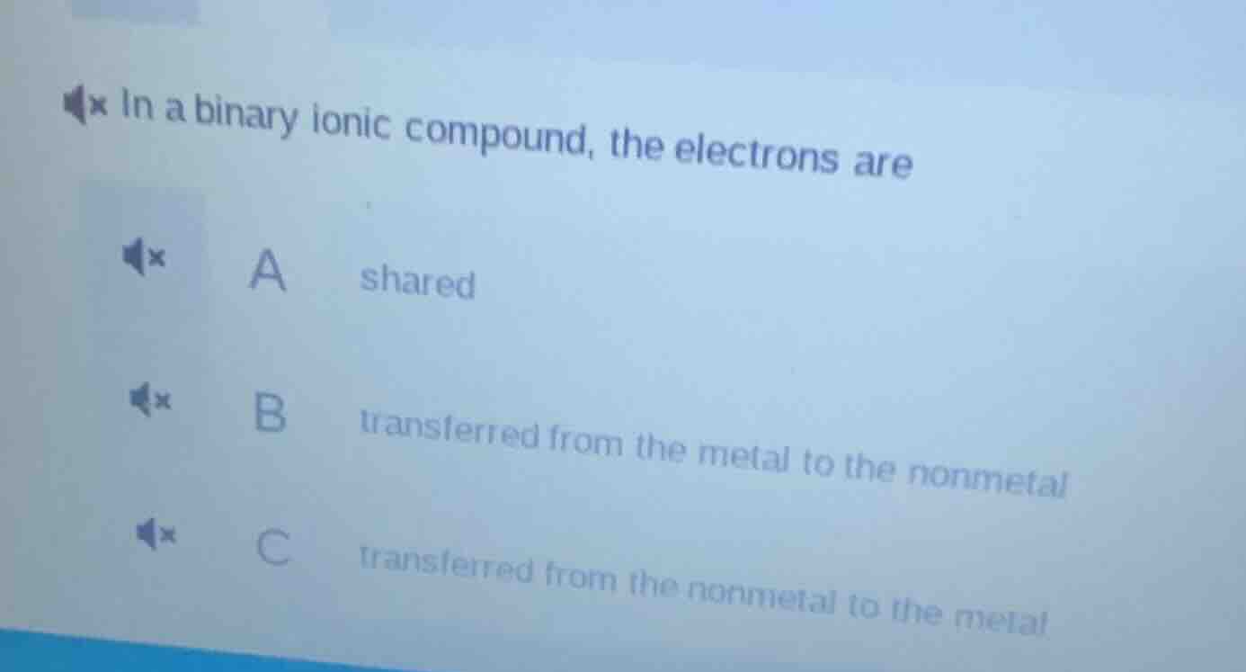 in a binary ionic compound, the electrons are a shared b transferred fr…