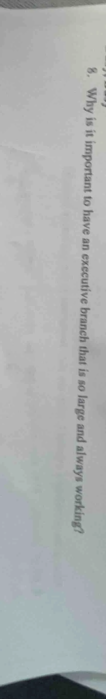 8. why is it important to have an executive branch that is so large and…