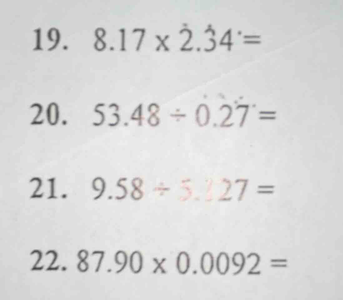 19. $8.17 \\times 2.34 =$ 20. $53.48 \\div 0.27 =$ 21. $9.58 \\div 5.12…