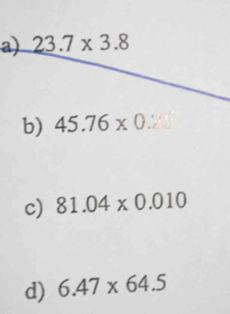 a) 23.7 x 3.8 b) 45.76 x 0.25 c) 81.04 x 0.010 d) 6.47 x 64.5