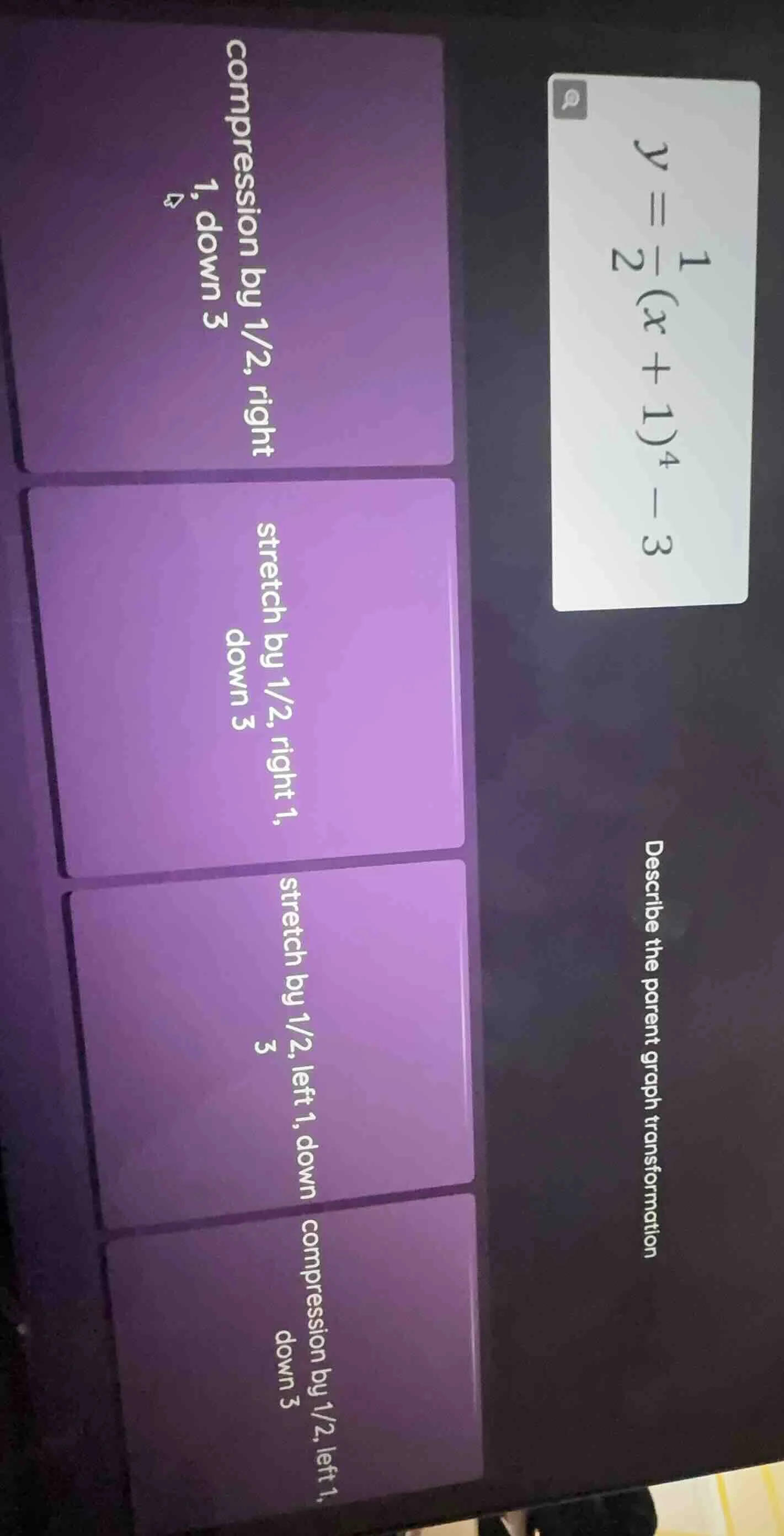 y = \\frac{1}{2}(x + 1)^4 - 3 describe the parent graph transformation …