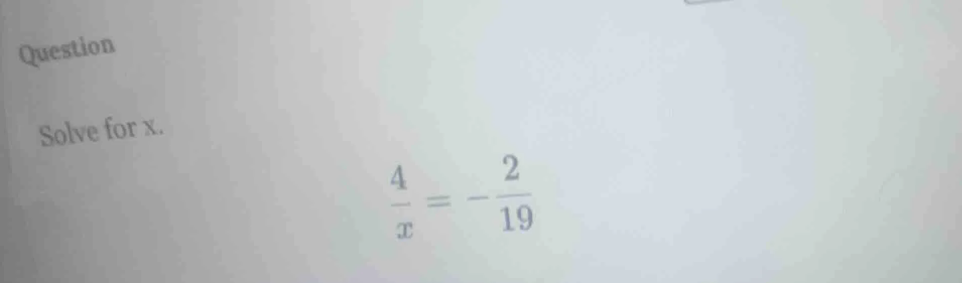 question solve for x. \\(\\frac{4}{x} = -\\frac{2}{19}\\)