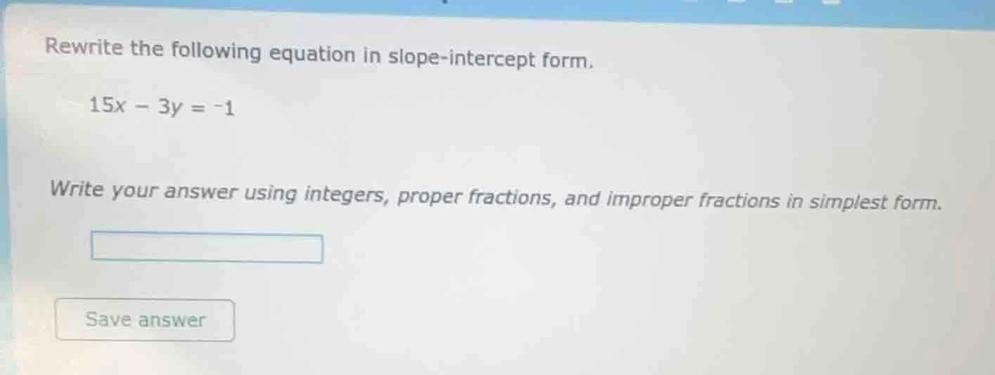 rewrite the following equation in slope-intercept form. 15x - 3y = -1 w…