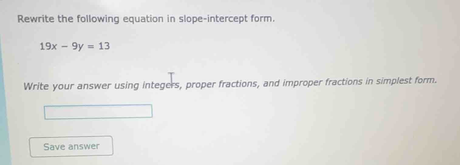 rewrite the following equation in slope - intercept form. 19x - 9y = 13…