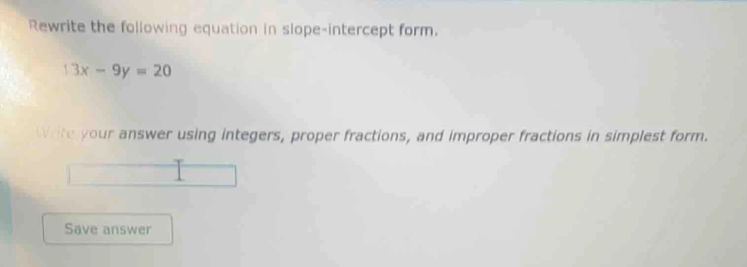 rewrite the following equation in slope-intercept form, 13x - 9y = 20 w…