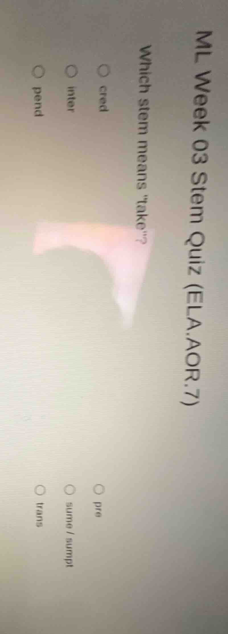 ml week 03 stem quiz (ela.aor.7) which stem means \take\? ○ cred ○ pre …