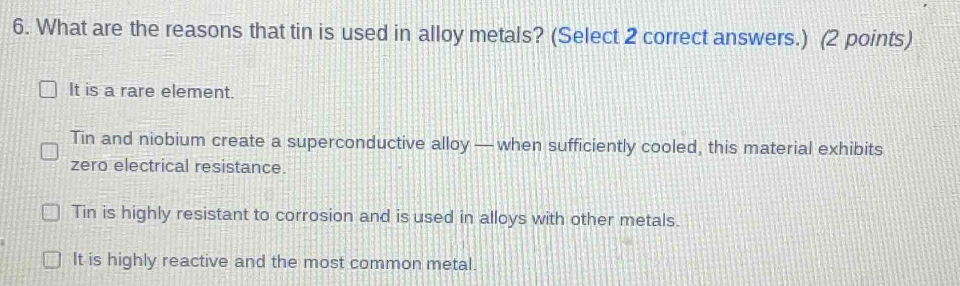 6. what are the reasons that tin is used in alloy metals? (select 2 cor…