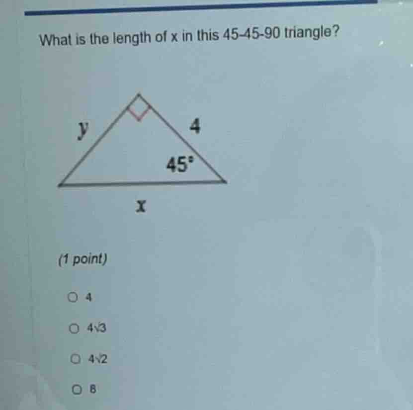 what is the length of x in this 45-45-90 triangle? (1 point) ○ 4 ○ 4√3 …