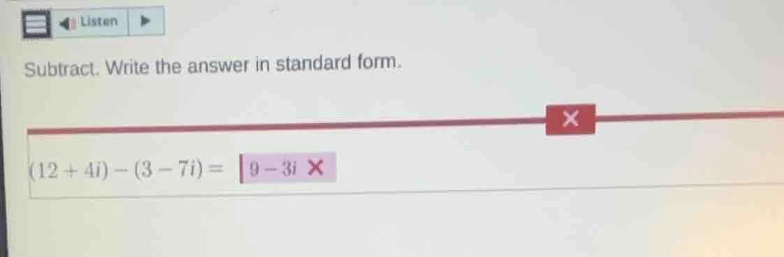 subtract. write the answer in standard form. $(12 + 4i) - (3 - 7i) = \\…