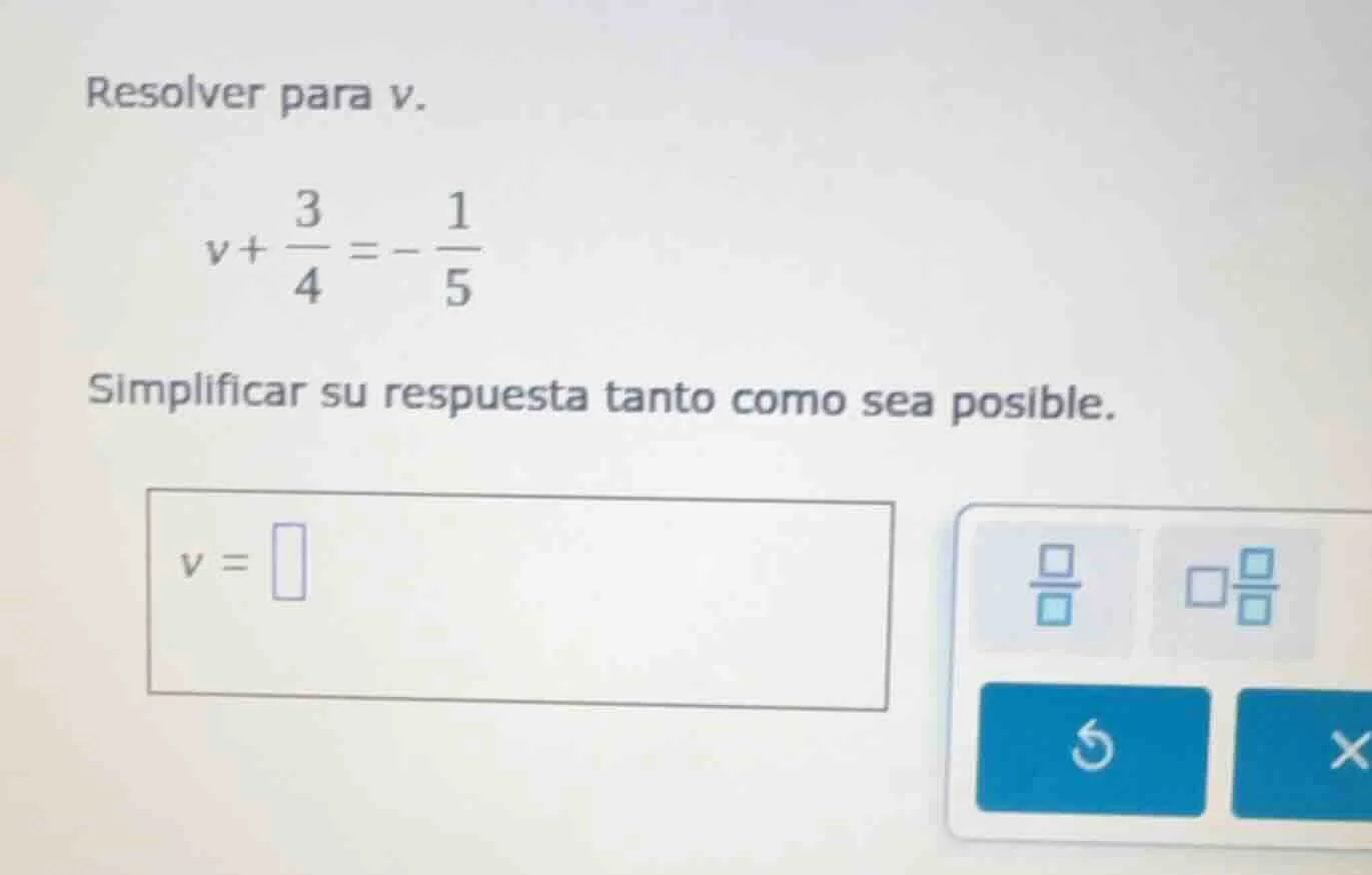 resolver para v. $v+\\frac{3}{4}=-\\frac{1}{5}$ simplificar su respuest…