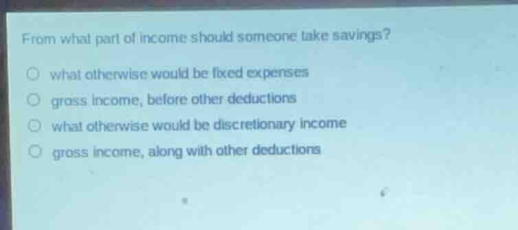 from what part of income should someone take savings? what otherwise wo…