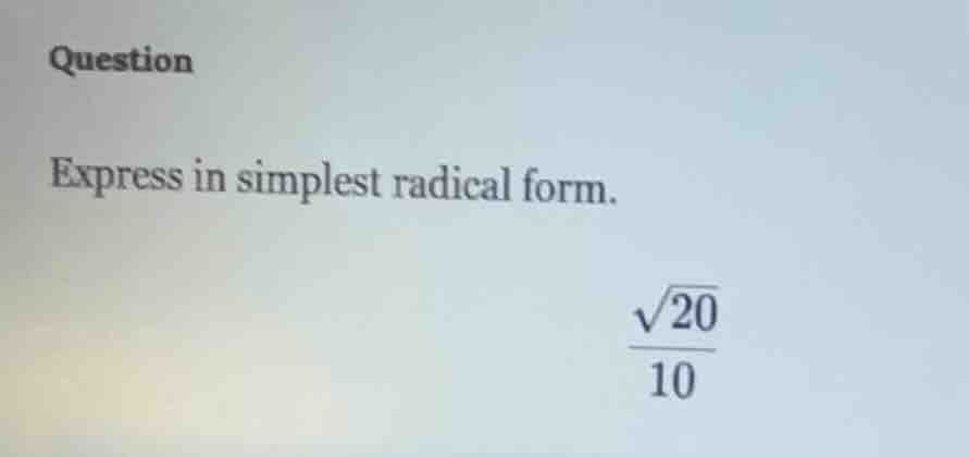 question express in simplest radical form. \\(\\dfrac{\\sqrt{20}}{10}\\)
