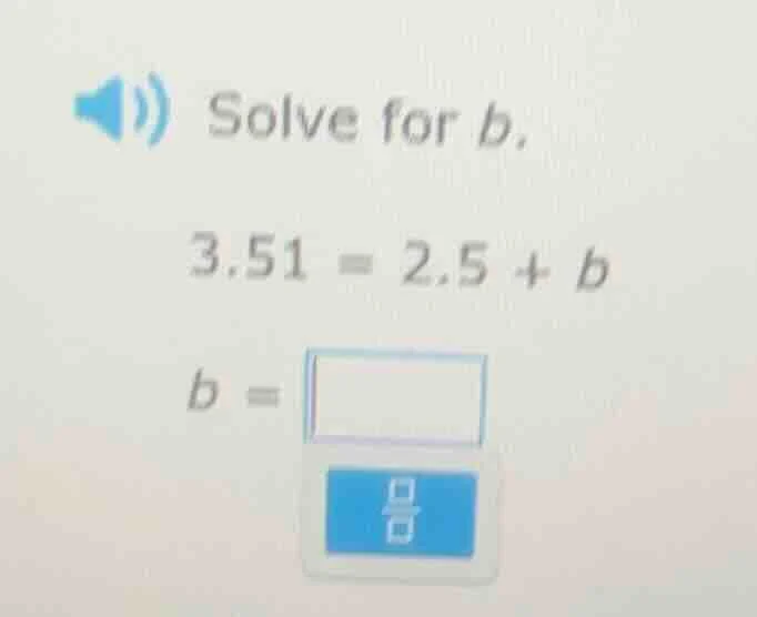 solve for b. 3.51 = 2.5 + b b =