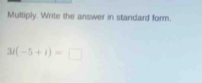 multiply. write the answer in standard form. 3i(-5 + i) = \\square