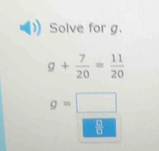 solve for g. $g + \\frac{7}{20} = \\frac{11}{20}$ $g = \\square$