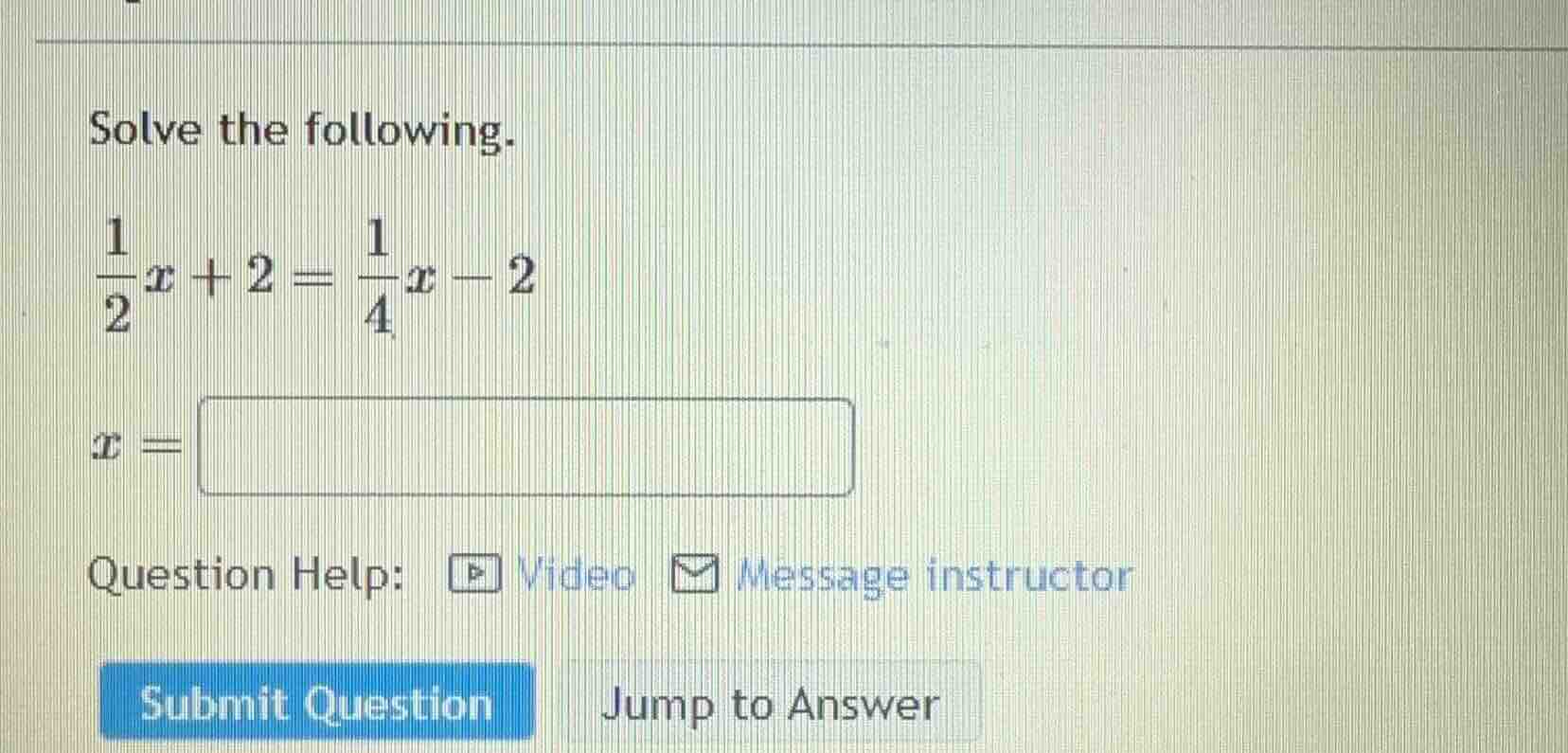solve the following. \\(\\frac{1}{2}x + 2 = \\frac{1}{4}x - 2\\) \\(x =…