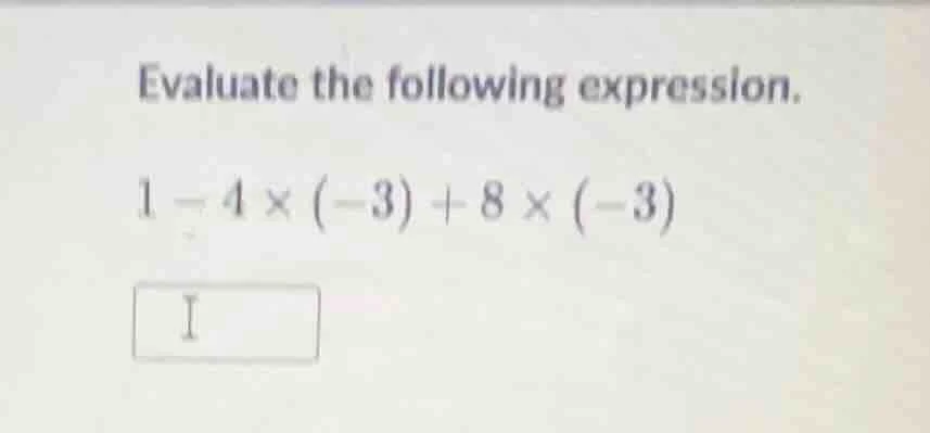 evaluate the following expression. 1 - 4 × (-3) + 8 × (-3)