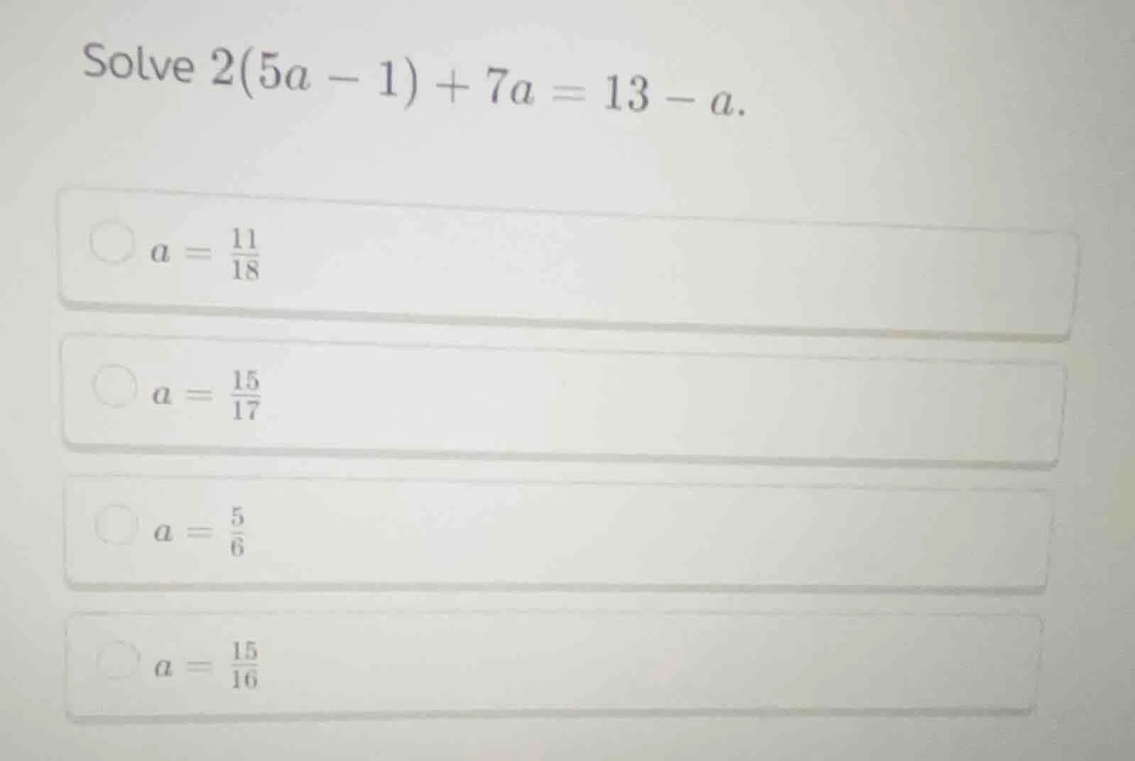 solve $2(5a - 1) + 7a = 13 - a$. $a = \\frac{11}{18}$ $a = \\frac{15}{1…