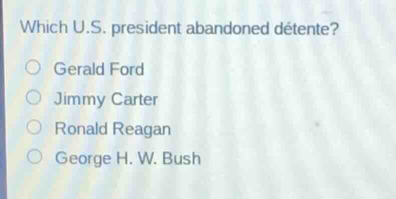 which u.s. president abandoned détente? ○ gerald ford ○ jimmy carter ○ …