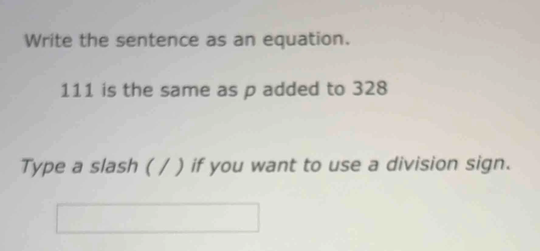 write the sentence as an equation. 111 is the same as p added to 328 ty…