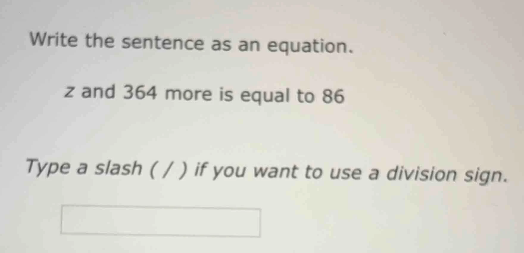 write the sentence as an equation. z and 364 more is equal to 86 type a…