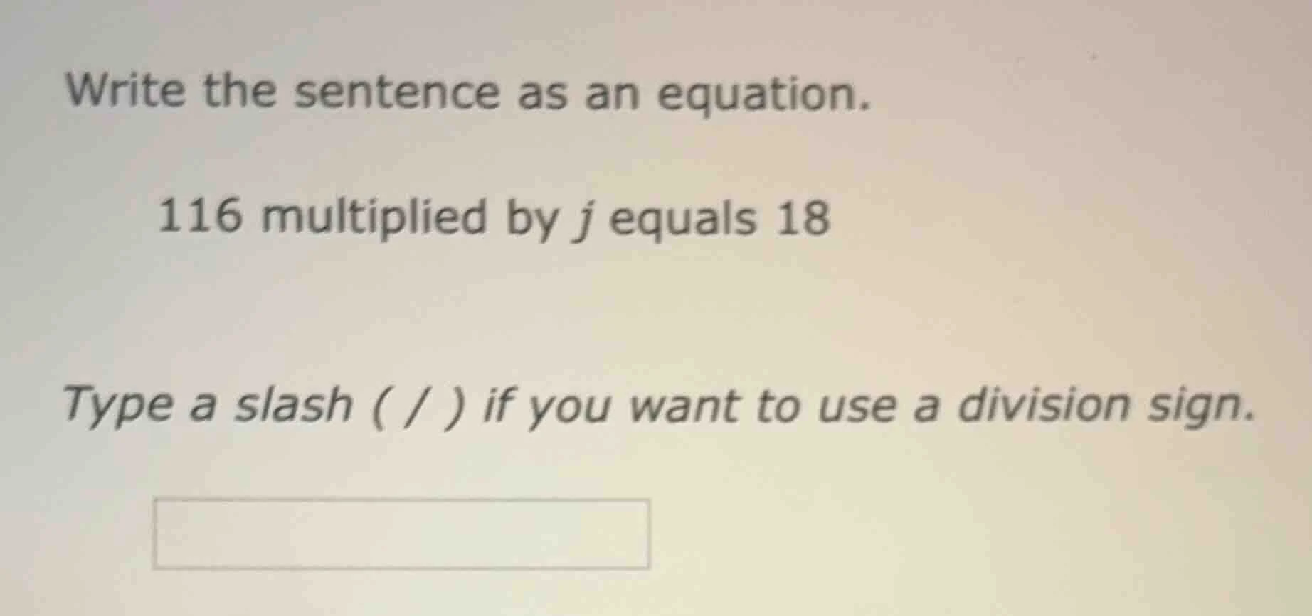 write the sentence as an equation. 116 multiplied by j equals 18 type a…