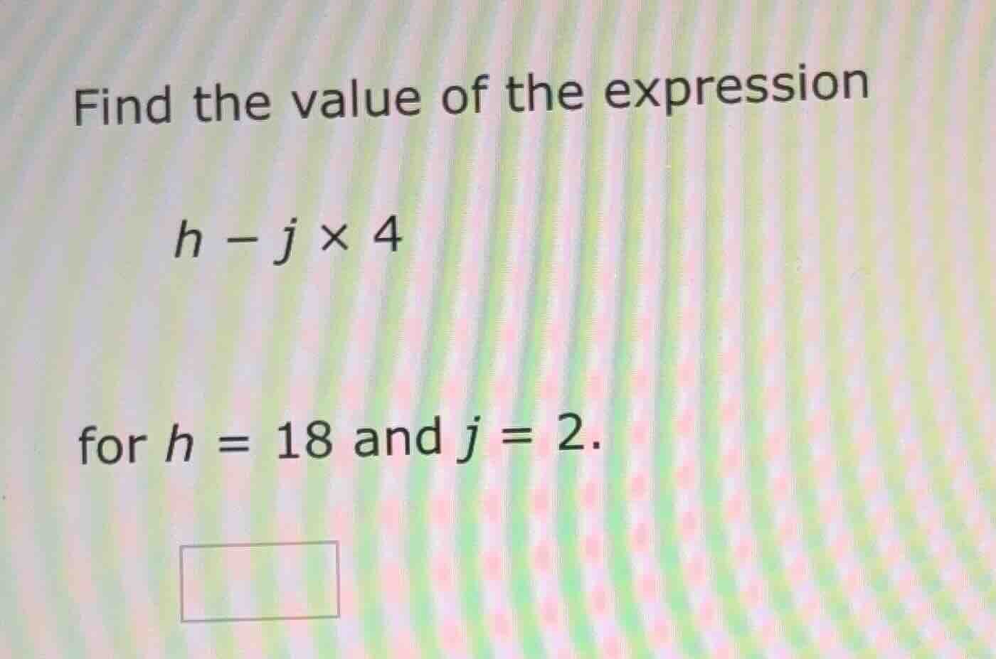 find the value of the expression $h - j \\times 4$ for $h = 18$ and $j …
