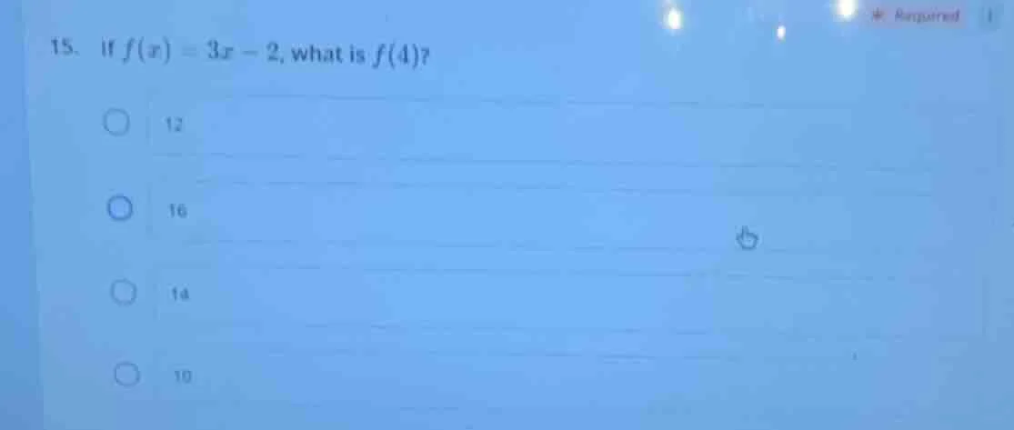 15. if $f(x) = 3x - 2$, what is $f(4)$? \\bigcirc 12 \\bigcirc 16 \\big…