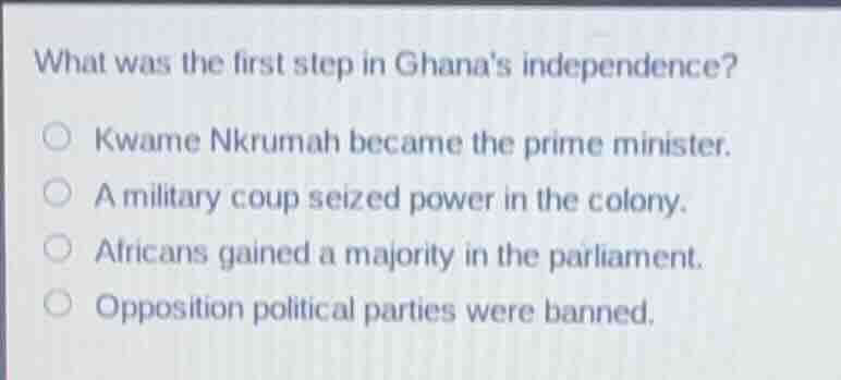 what was the first step in ghanas independence? kwame nkrumah became th…