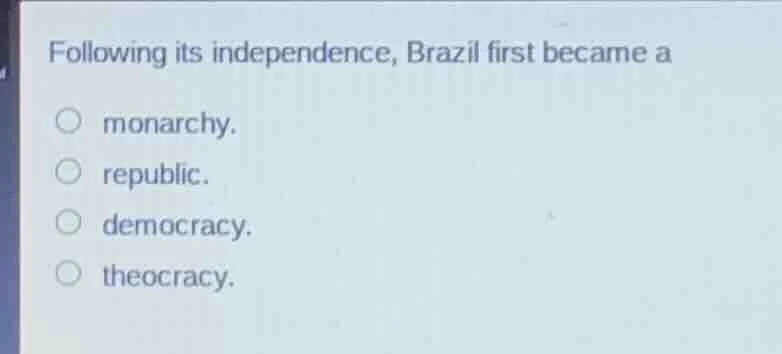 following its independence, brazil first became a monarchy. republic. d…