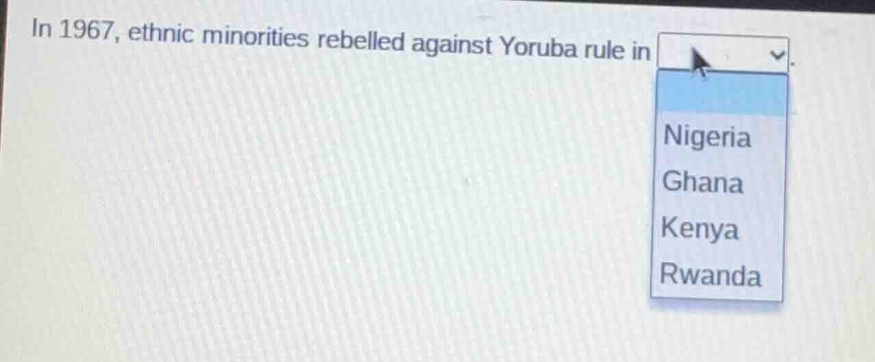 in 1967, ethnic minorities rebelled against yoruba rule in . nigeria gh…