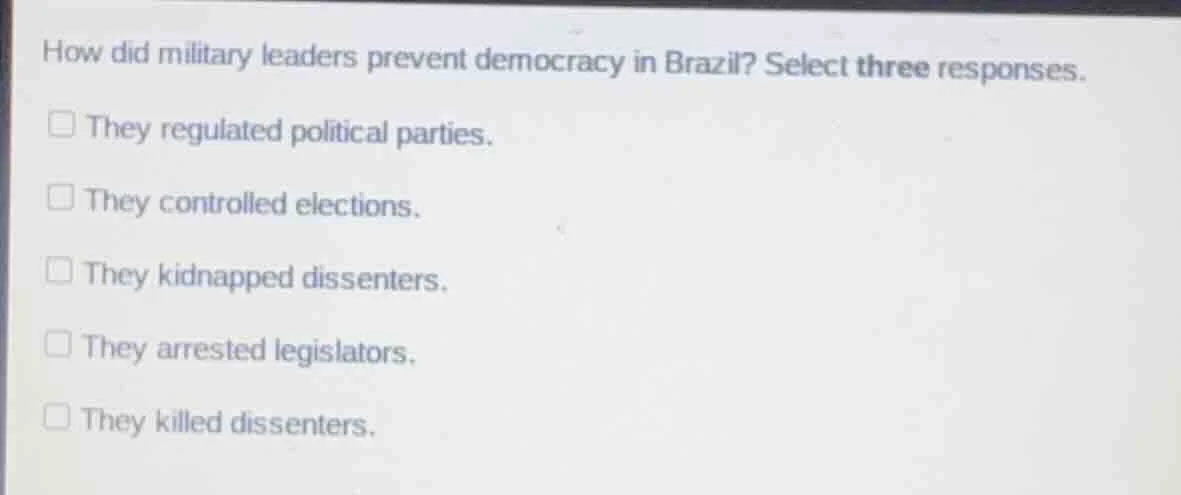 how did military leaders prevent democracy in brazil? select three resp…