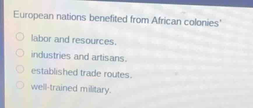 european nations benefited from african colonies’ labor and resources. …