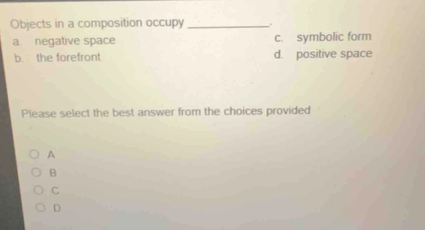 objects in a composition occupy _________. a. negative space \t\t\t\t\t…