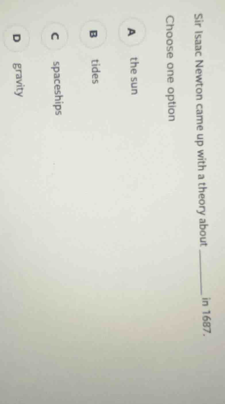 sir isaac newton came up with a theory about ______ in 1687. choose one…
