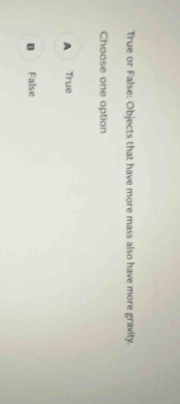 true or false: objects that have more mass also have more gravity. choo…