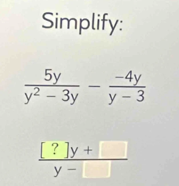 simplify: \\frac{5y}{y^{2}-3y} - \\frac{-4y}{y - 3} \\frac{?y + \\squar…