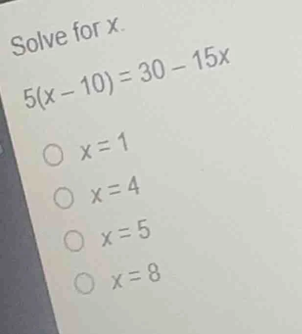 solve for x. 5(x - 10) = 30 - 15x 〇 x = 1 〇 x = 4 〇 x = 5 〇 x = 8