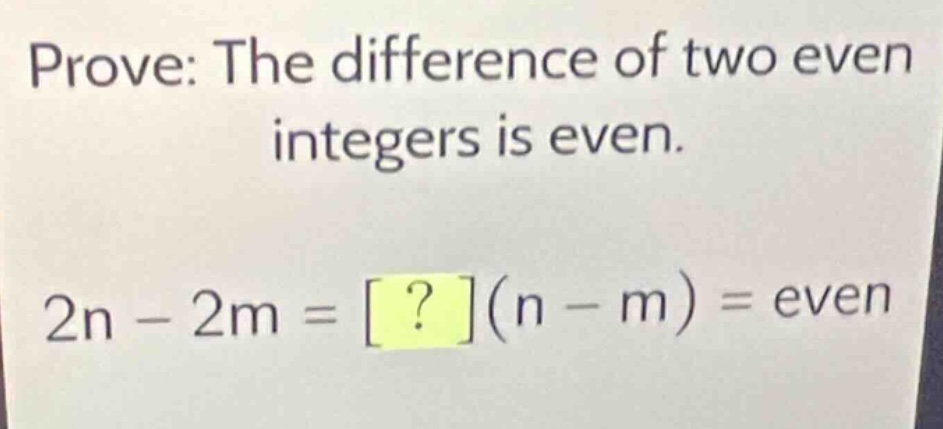 prove: the difference of two even integers is even. 2n - 2m = ?(n - m) …