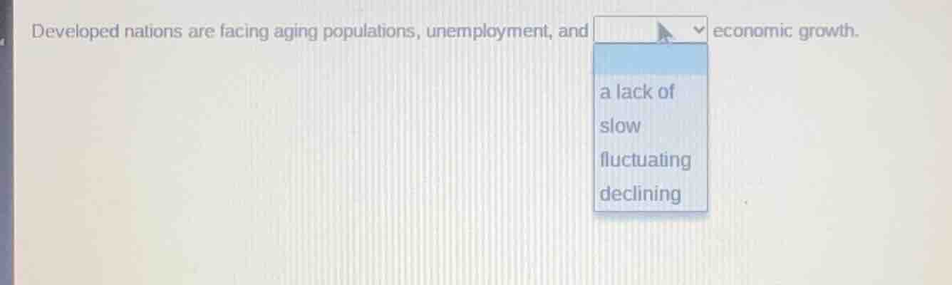 developed nations are facing aging populations, unemployment, and ____ …