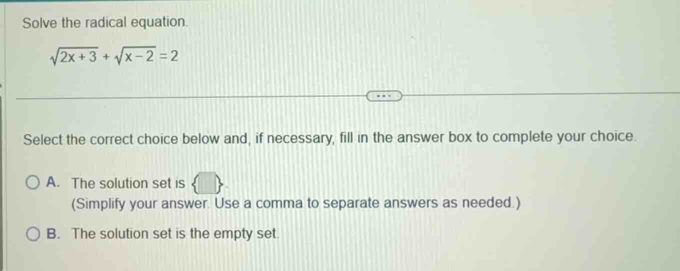 solve the radical equation. \\sqrt{2x + 3} + \\sqrt{x - 2} = 2 select t…