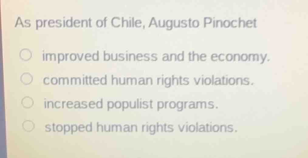 as president of chile, augusto pinochet\ \\bigcirc improved business an…