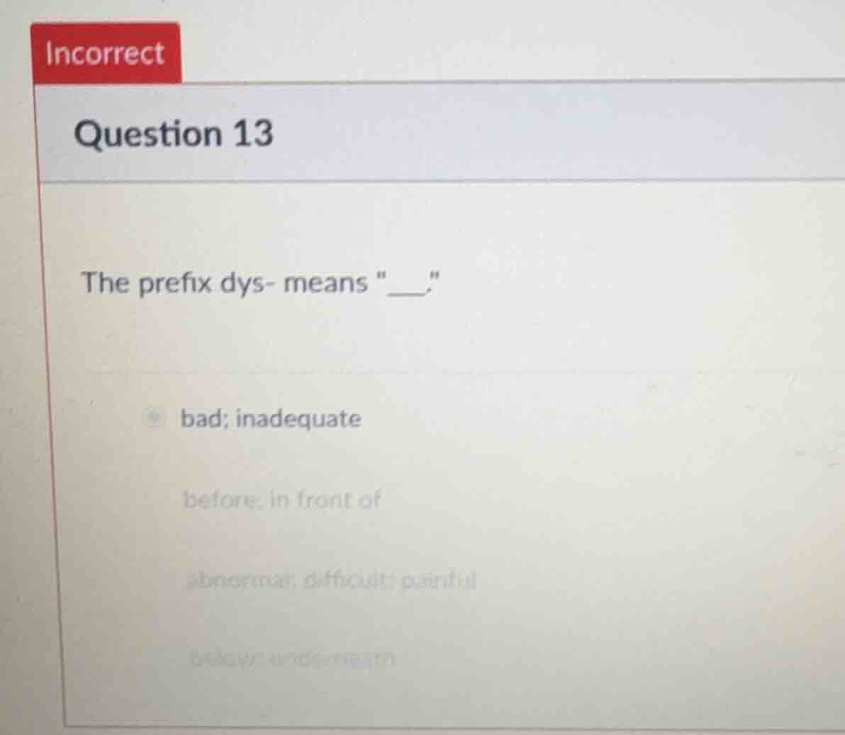 question 13 the prefix dys- means \___.\ bad; inadequate before; in fro…