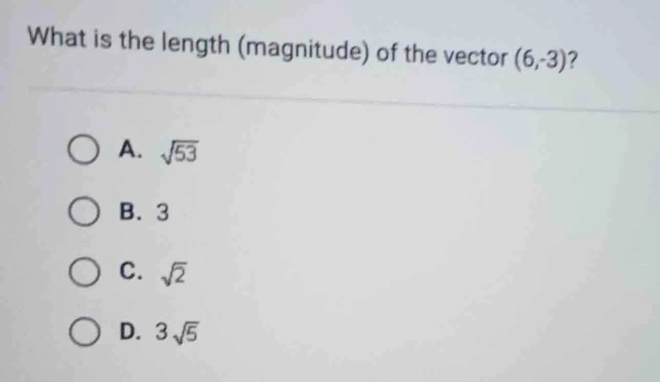 what is the length (magnitude) of the vector (6,-3)? a. √53 b. 3 c. √2 …
